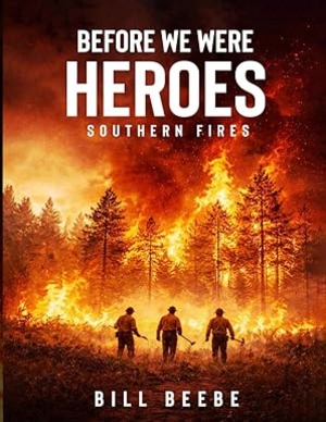 Before We Were Heroes: Southern Fires - Author Bill Beebe