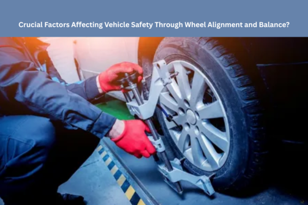 Crucial Factors Affecting Vehicle Safety Through Wheel Alignment and Balance?