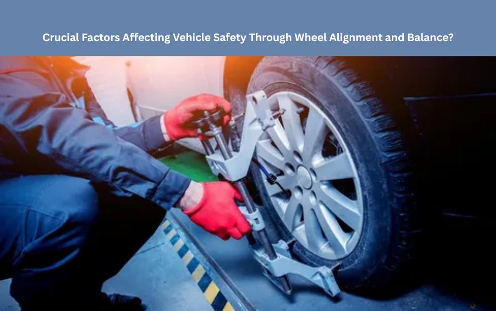 Crucial Factors Affecting Vehicle Safety Through Wheel Alignment and Balance?
