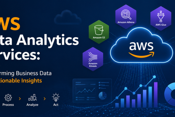 AWS Data Analytics Services Transforming Business Data into Actionable Insights