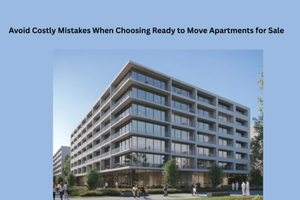 Avoid Costly Mistakes When Choosing Ready to Move Apartments for Sale