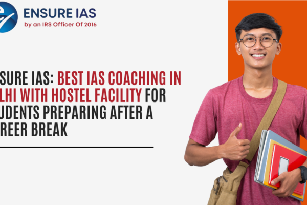 Ensure IAS Best IAS Coaching in Delhi with Hostel Facility for Students Preparing After a Career Break