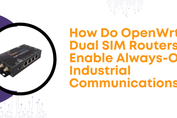 How Do OpenWrt Dual SIM Routers Enable Always-On Industrial Communications