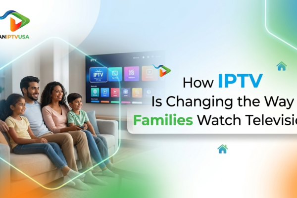 How IPTV Is Changing the Way Families Watch Television