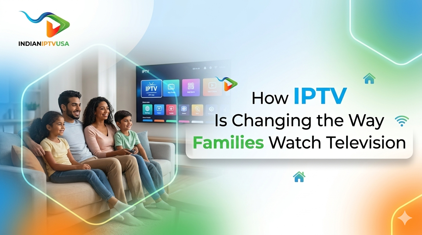 How IPTV Is Changing the Way Families Watch Television