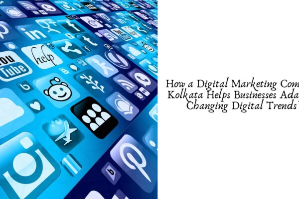 How a Digital Marketing Company Kolkata Helps Businesses Adapt to Changing Digital Trends 